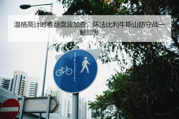 温格高计时赛翻盘波加查，环法比利牛斯山防守战一触即发