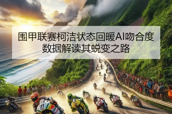围甲联赛柯洁状态回暖AI吻合度数据解读其蜕变之路