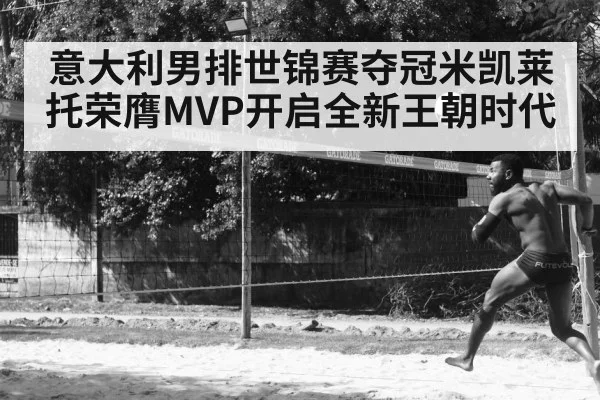 意大利男排世锦赛夺冠米凯莱托荣膺MVP开启全新王朝时代