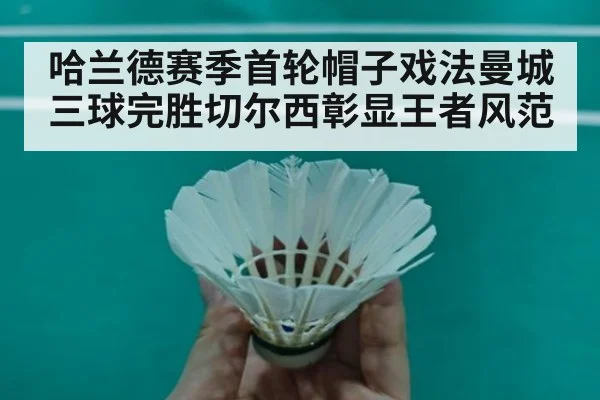 哈兰德赛季首轮帽子戏法曼城三球完胜切尔西彰显王者风范