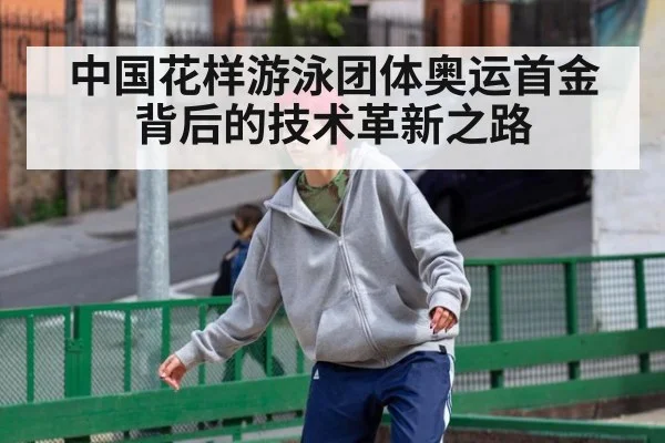 中国花样游泳团体奥运首金背后的技术革新之路